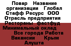 Повар › Название организации ­ Глобал Стафф Ресурс, ООО › Отрасль предприятия ­ Рестораны, фастфуд › Минимальный оклад ­ 30 000 - Все города Работа » Вакансии   . Крым,Алушта